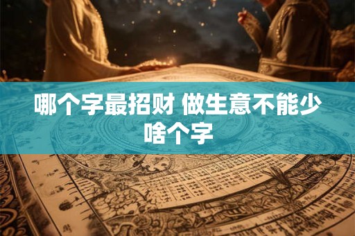 哪个字最招财 做生意不能少啥个字
