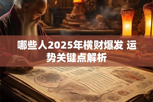 哪些人2025年横财爆发 运势关键点解析