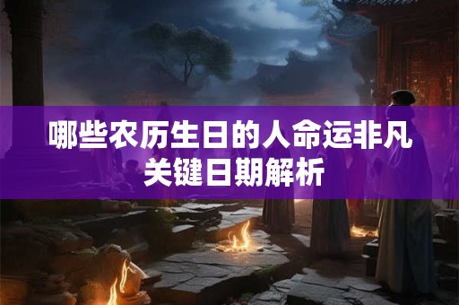 详细阅读:哪些农历生日的人命运非凡 关键日期解析 哪些农历生日的人命运非凡 关键日期解析