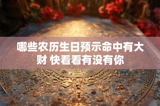 哪些农历生日预示命中有大财 快看看有没有你