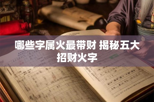 哪些字属火最带财 揭秘五大招财火字