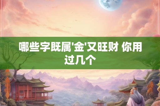 哪些字既属'金'又旺财 你用过几个