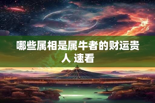 哪些属相是属牛者的财运贵人 速看