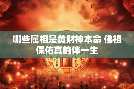 哪些属相是黄财神本命 佛祖保佑真的伴一生