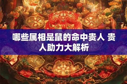 哪些属相是鼠的命中贵人 贵人助力大解析