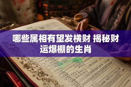 哪些属相有望发横财 揭秘财运爆棚的生肖