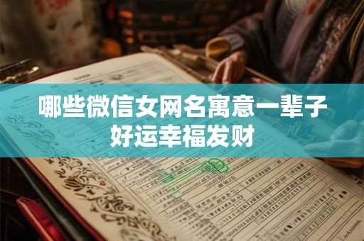 哪些微信女网名寓意一辈子好运幸福发财