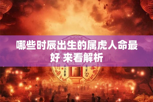 哪些时辰出生的属虎人命最好 来看解析