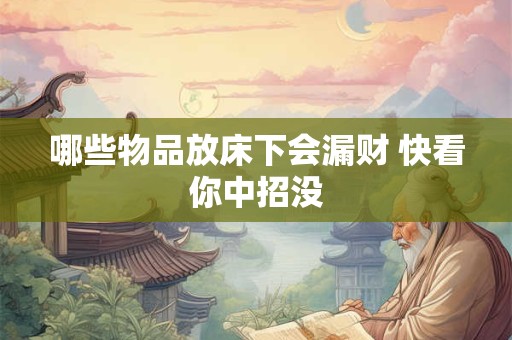 哪些物品放床下会漏财 快看你中招没