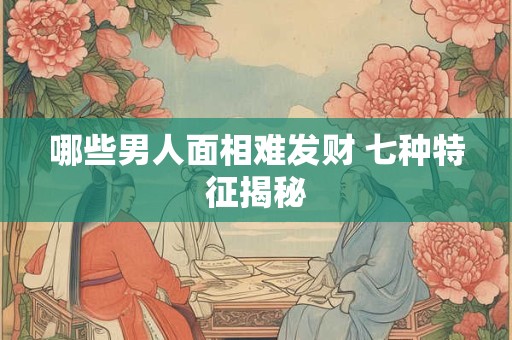 哪些男人面相难发财 七种特征揭秘