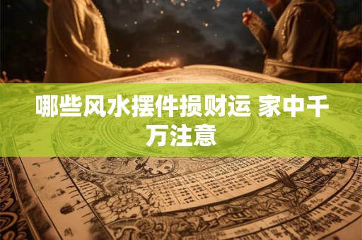 哪些风水摆件损财运 家中千万注意