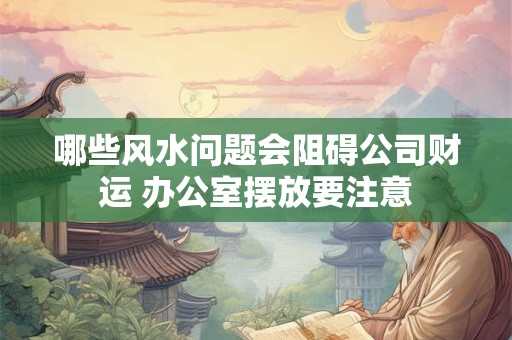 哪些风水问题会阻碍公司财运 办公室摆放要注意