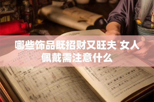 哪些饰品既招财又旺夫 女人佩戴需注意什么