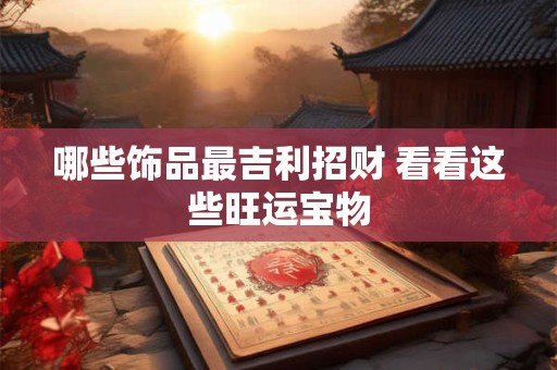 哪些饰品能助女性招财避祸 辟邪效果最好的是它吗