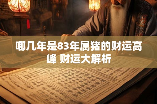 哪几年是83年属猪的财运高峰 财运大解析
