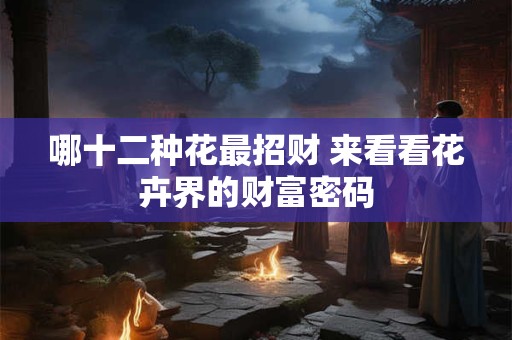 哪十二种花最招财 来看看花卉界的财富密码