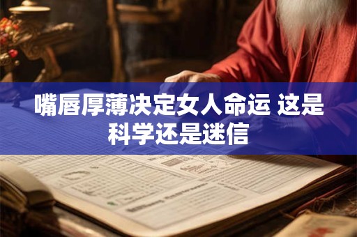 嘴唇厚薄决定女人命运 这是科学还是迷信