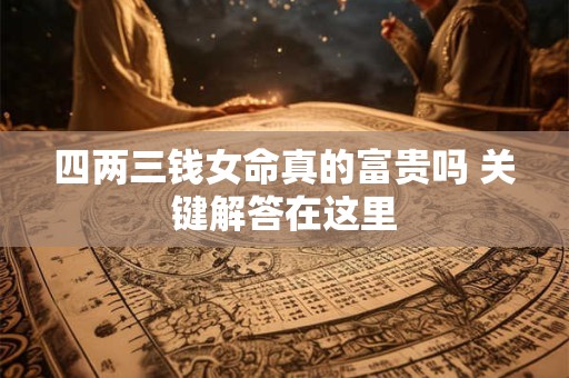 四两三钱女命真的富贵吗 关键解答在这里