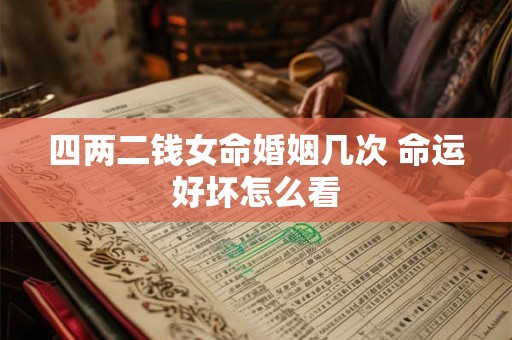 四两二钱女命婚姻几次 命运好坏怎么看