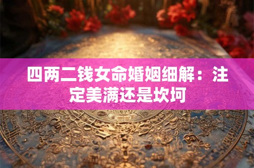 四两二钱女命婚姻细解：注定美满还是坎坷