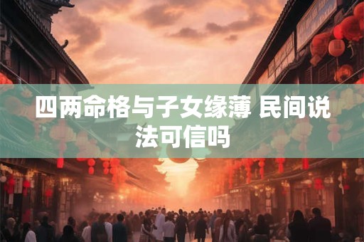 四两命格与子女缘薄 民间说法可信吗