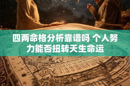 四两命格分析靠谱吗 个人努力能否扭转天生命运