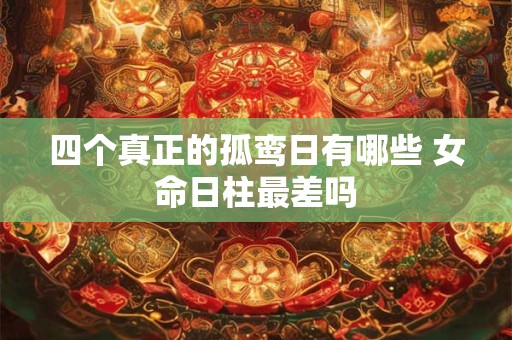 四个真正的孤鸾日有哪些 女命日柱最差吗
