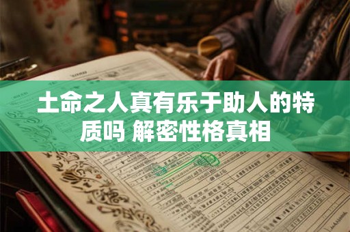 土命之人真有乐于助人的特质吗 解密性格真相