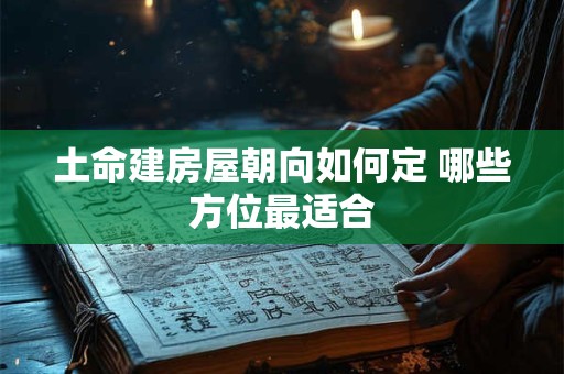 土命建房屋朝向如何定 哪些方位最适合