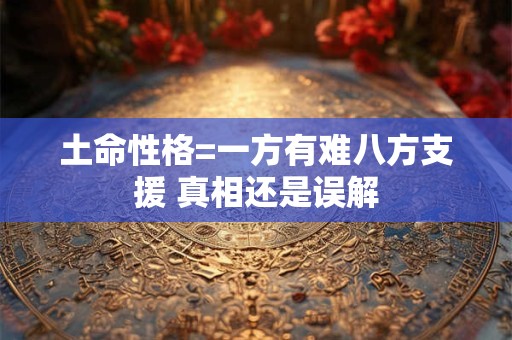 土命性格=一方有难八方支援 真相还是误解