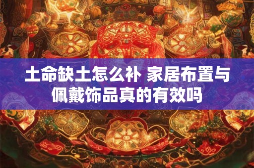 土命缺土怎么补 家居布置与佩戴饰品真的有效吗