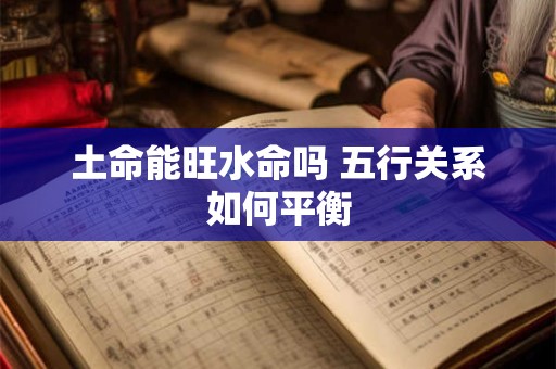 土命能旺水命吗 五行关系如何平衡