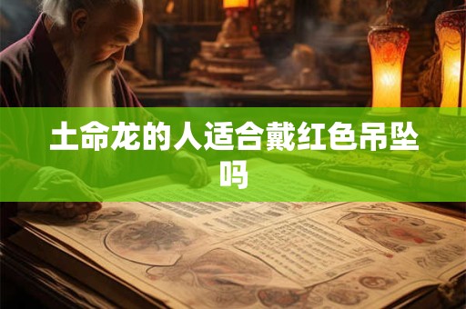 土命龙的人适合戴红色吊坠吗