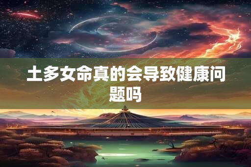土多女命真的会导致健康问题吗