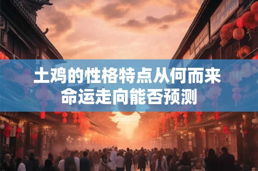土鸡的性格特点从何而来 命运走向能否预测