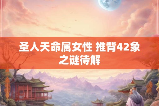 圣人天命属女性 推背42象之谜待解