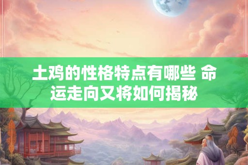 土鸡的性格特点有哪些 命运走向又将如何揭秘