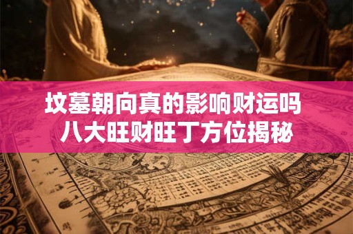 坟墓朝向真的影响财运吗 八大旺财旺丁方位揭秘