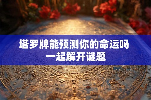 塔罗牌能预测你的命运吗 一起解开谜题