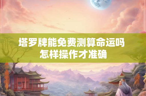 塔罗牌能免费测算命运吗 怎样操作才准确