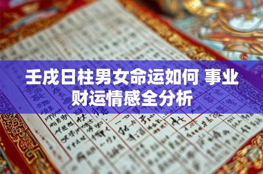 详细阅读:壬戌日柱男女命运如何 事业财运情感全分析 壬戌日柱男女命运如何 事业财运情感全分析
