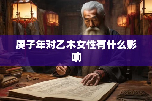 庚子年对乙木女性有什么影响