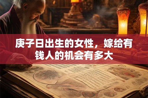 庚子日出生的女性，嫁给有钱人的机会有多大