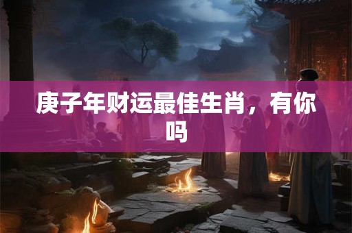 庚子年财运最佳生肖，有你吗