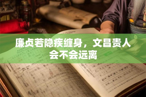 廉贞若隐疾缠身，文昌贵人会不会远离