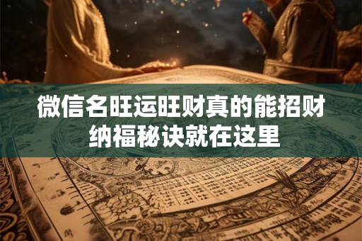 微信名旺运旺财真的能招财 纳福秘诀就在这里