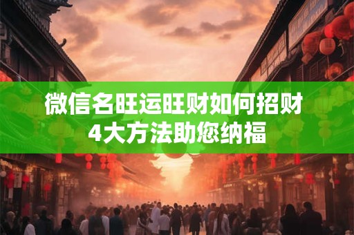 微信名旺运旺财如何招财 4大方法助您纳福
