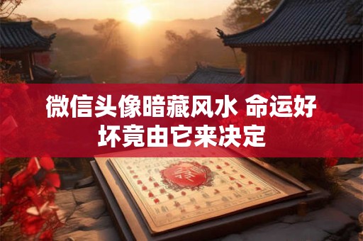 微信头像暗藏风水 命运好坏竟由它来决定
