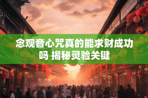 念观音心咒真的能求财成功吗 揭秘灵验关键