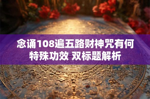 念诵108遍五路财神咒有何特殊功效 双标题解析